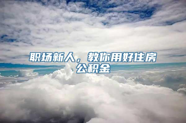 职场新人，教你用好住房公积金