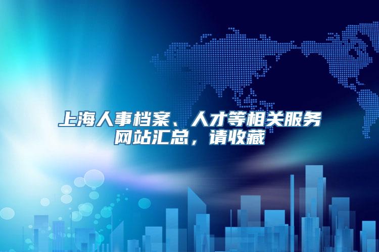 上海人事档案、人才等相关服务网站汇总，请收藏