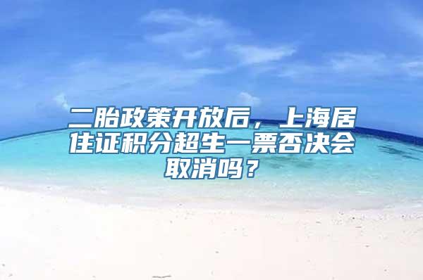 二胎政策开放后，上海居住证积分超生一票否决会取消吗？