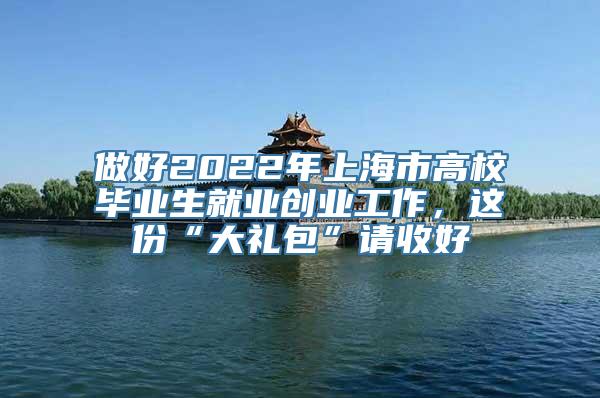 做好2022年上海市高校毕业生就业创业工作，这份“大礼包”请收好