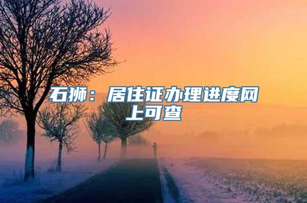 石狮：居住证办理进度网上可查