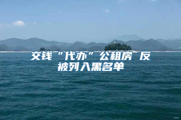 交钱“代办”公租房 反被列入黑名单