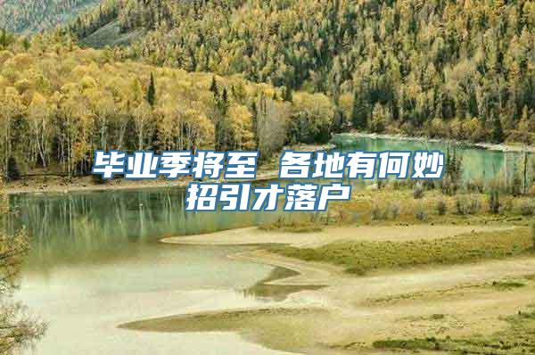 毕业季将至 各地有何妙招引才落户