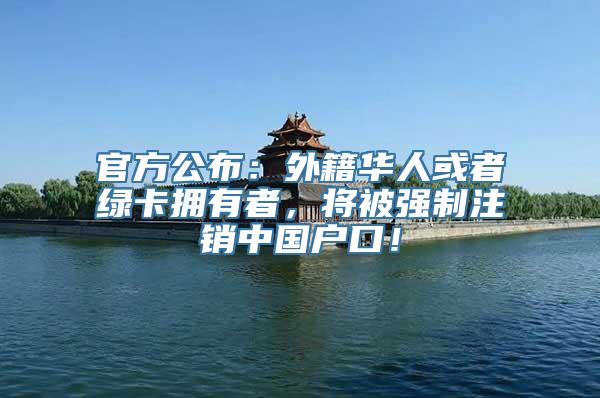 官方公布：外籍华人或者绿卡拥有者，将被强制注销中国户口！