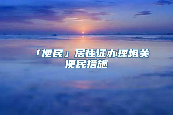 「便民」居住证办理相关便民措施→