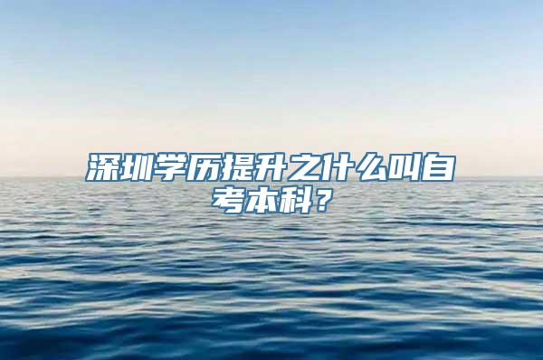 深圳学历提升之什么叫自考本科？