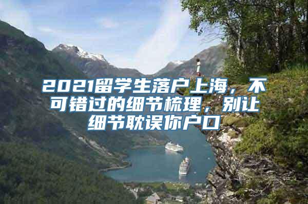 2021留学生落户上海，不可错过的细节梳理，别让细节耽误你户口