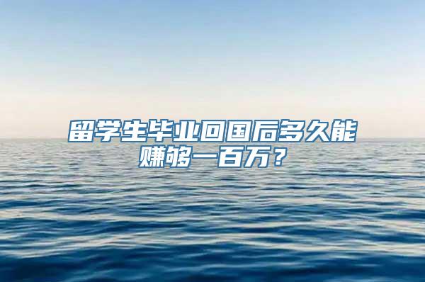 留学生毕业回国后多久能赚够一百万？