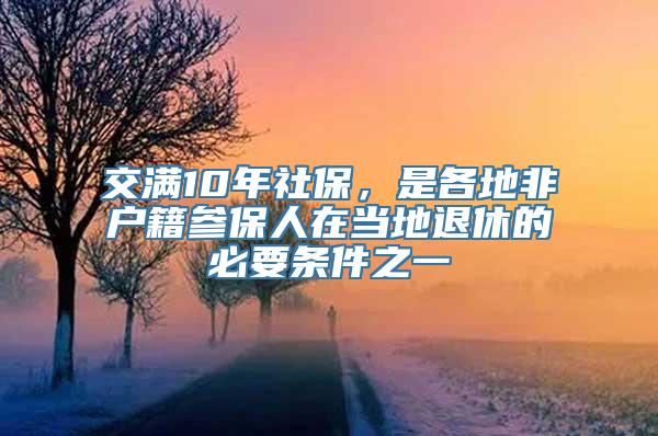 交满10年社保，是各地非户籍参保人在当地退休的必要条件之一