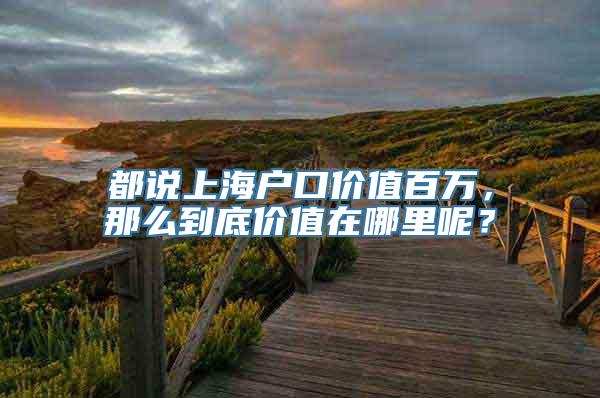 都说上海户口价值百万，那么到底价值在哪里呢？