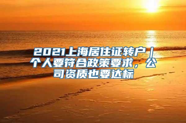 2021上海居住证转户｜个人要符合政策要求，公司资质也要达标