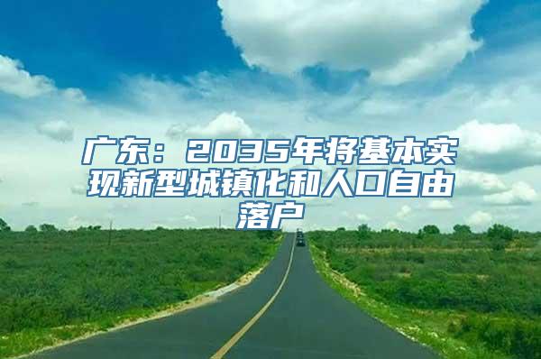 广东：2035年将基本实现新型城镇化和人口自由落户