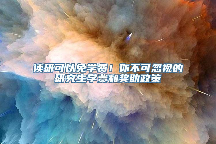 读研可以免学费！你不可忽视的研究生学费和奖助政策