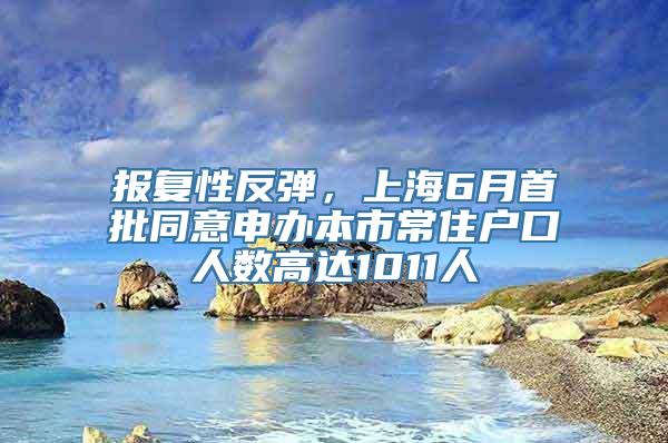 报复性反弹，上海6月首批同意申办本市常住户口人数高达1011人