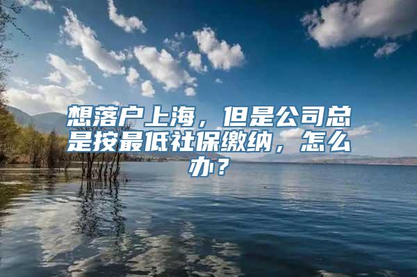 想落户上海，但是公司总是按最低社保缴纳，怎么办？