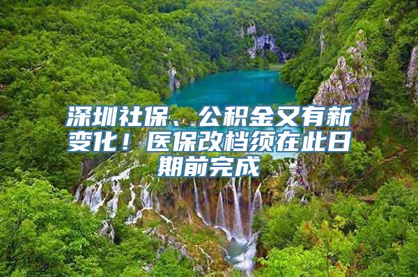 深圳社保、公积金又有新变化！医保改档须在此日期前完成