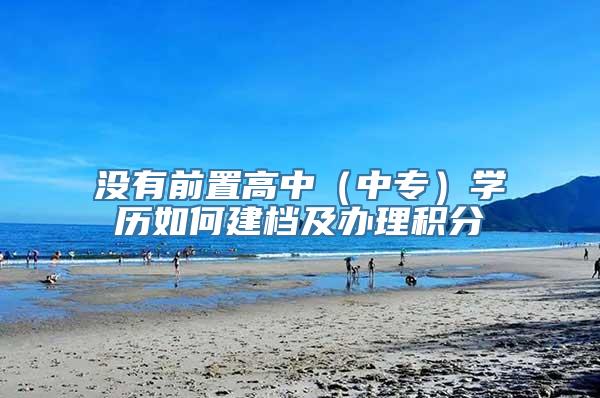 没有前置高中（中专）学历如何建档及办理积分