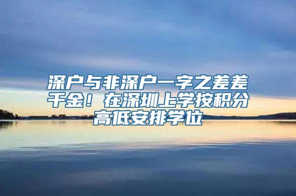 深户与非深户一字之差差千金！在深圳上学按积分高低安排学位