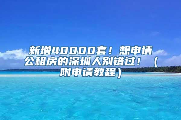 新增40000套！想申请公租房的深圳人别错过！（附申请教程）