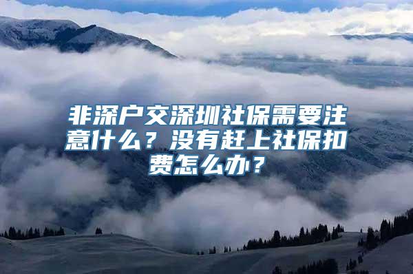 非深户交深圳社保需要注意什么？没有赶上社保扣费怎么办？