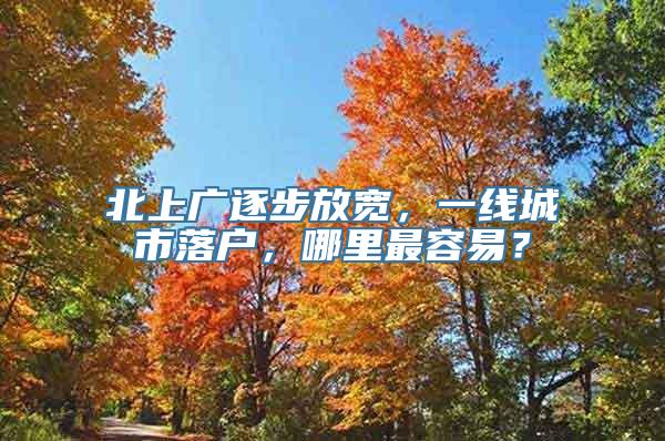 北上广逐步放宽，一线城市落户，哪里最容易？
