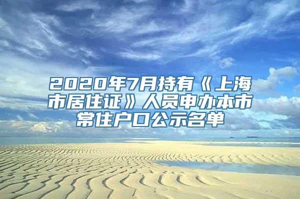 2020年7月持有《上海市居住证》人员申办本市常住户口公示名单