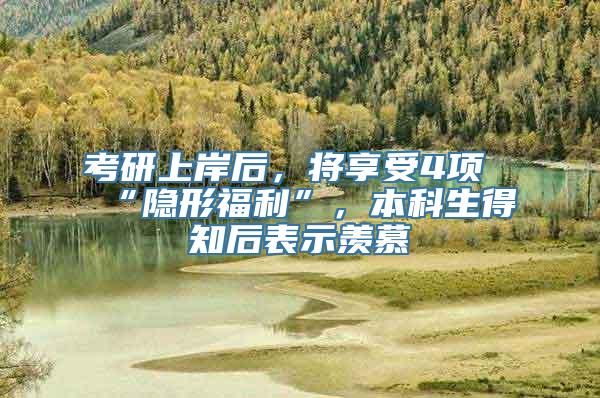 考研上岸后，将享受4项“隐形福利”，本科生得知后表示羡慕