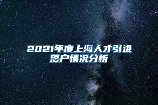 2021年度上海人才引进落户情况分析