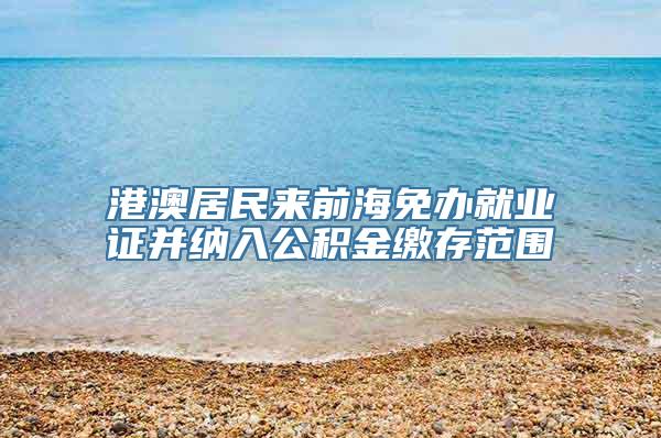 港澳居民来前海免办就业证并纳入公积金缴存范围
