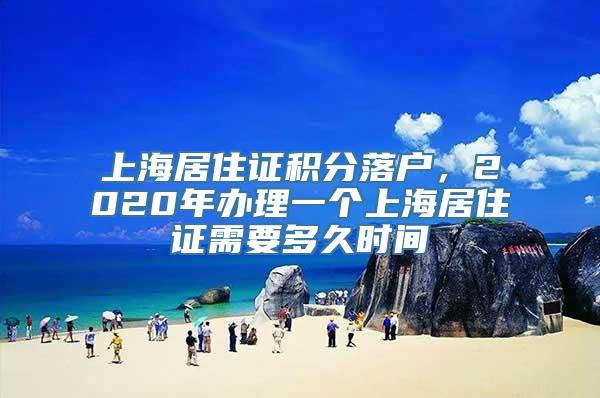 上海居住证积分落户，2020年办理一个上海居住证需要多久时间