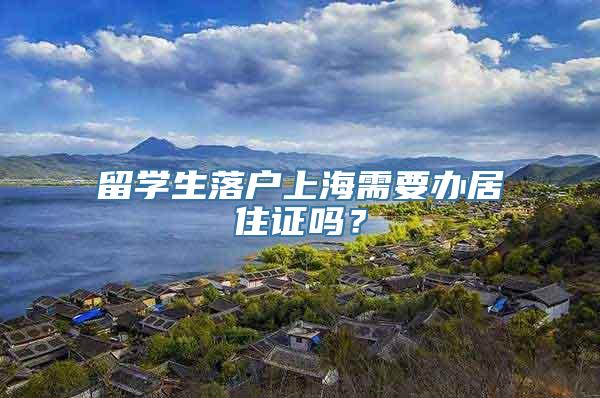 留学生落户上海需要办居住证吗？