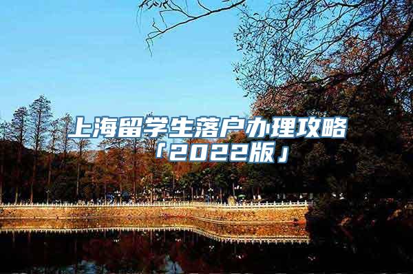 上海留学生落户办理攻略「2022版」