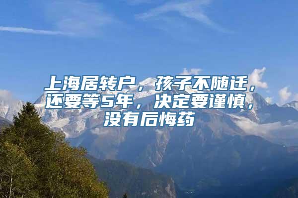 上海居转户，孩子不随迁，还要等5年，决定要谨慎，没有后悔药