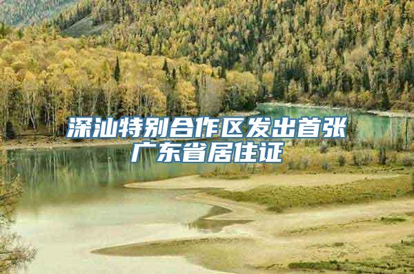 深汕特别合作区发出首张广东省居住证