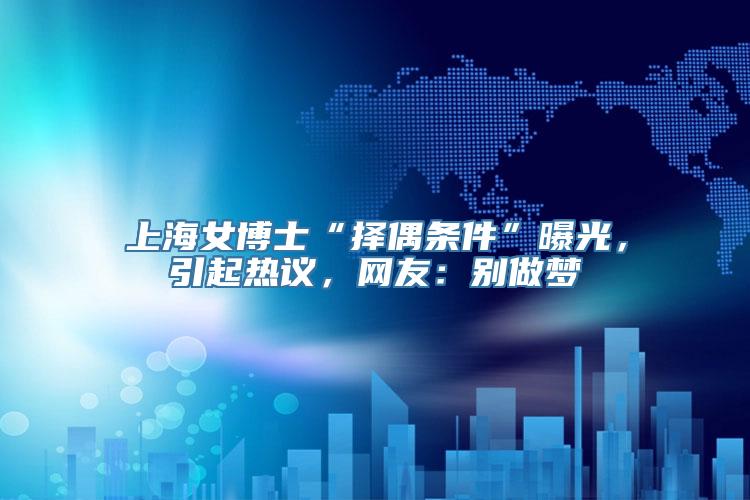 上海女博士“择偶条件”曝光，引起热议，网友：别做梦