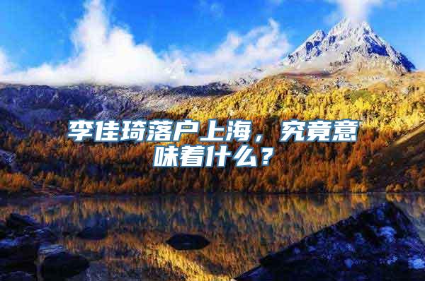 李佳琦落户上海，究竟意味着什么？