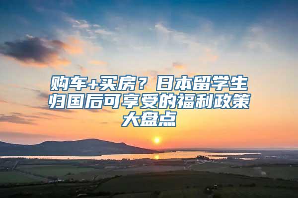 购车+买房？日本留学生归国后可享受的福利政策大盘点