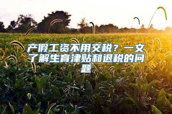 产假工资不用交税？一文了解生育津贴和退税的问题