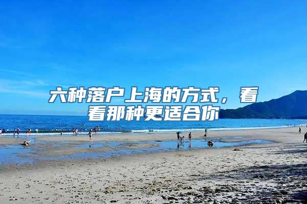 六种落户上海的方式，看看那种更适合你