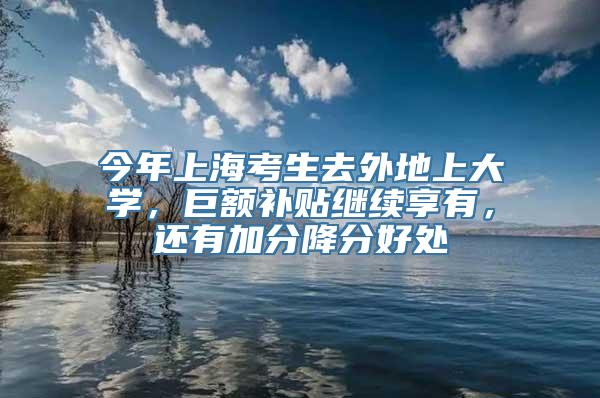 今年上海考生去外地上大学，巨额补贴继续享有，还有加分降分好处