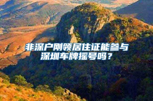 非深户刚领居住证能参与深圳车牌摇号吗？