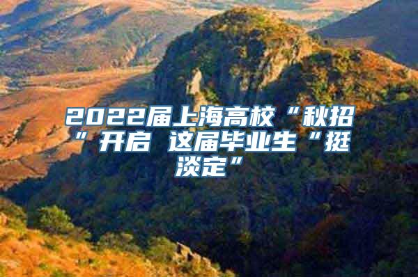 2022届上海高校“秋招”开启 这届毕业生“挺淡定”