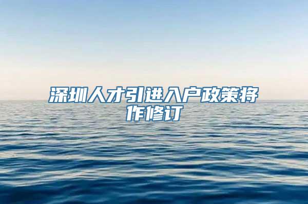 深圳人才引进入户政策将作修订