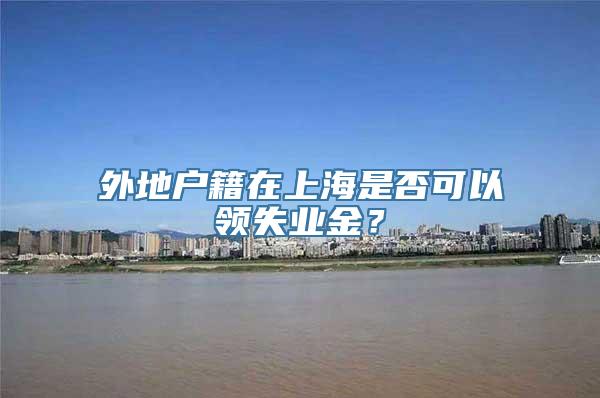 外地户籍在上海是否可以领失业金？