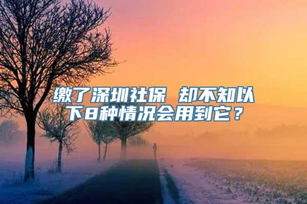 缴了深圳社保 却不知以下8种情况会用到它？