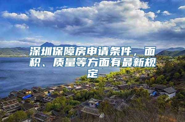 深圳保障房申请条件，面积、质量等方面有最新规定