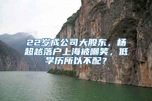 22岁成公司大股东，杨超越落户上海被嘲笑，低学历所以不配？