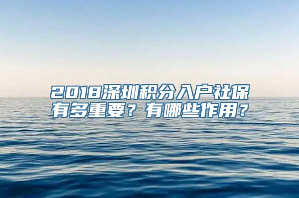 2018深圳积分入户社保有多重要？有哪些作用？