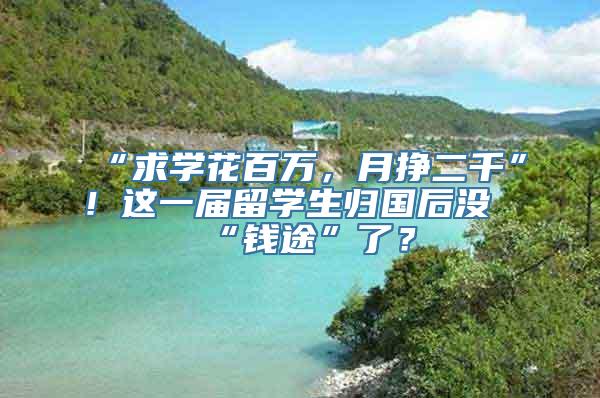 “求学花百万，月挣二千”！这一届留学生归国后没“钱途”了？