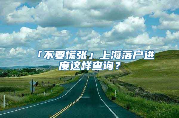 「不要慌张」上海落户进度这样查询？